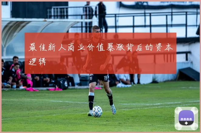 最佳新人商业价值暴涨背后的资本逻辑