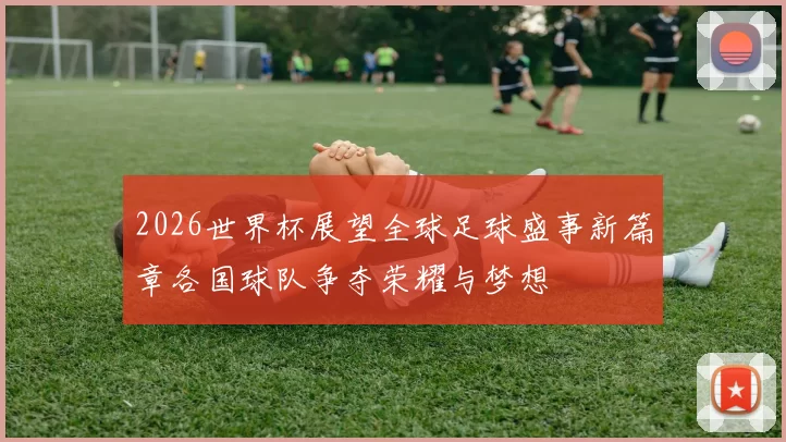 2026世界杯展望全球足球盛事新篇章各国球队争夺荣耀与梦想