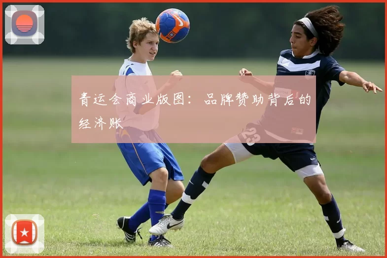 青运会商业版图：品牌赞助背后的经济账
