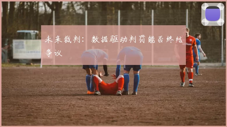 未来裁判：数据驱动判罚能否终结争议