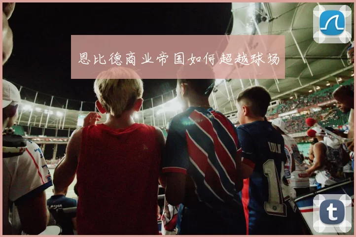 恩比德商业帝国如何超越球场
