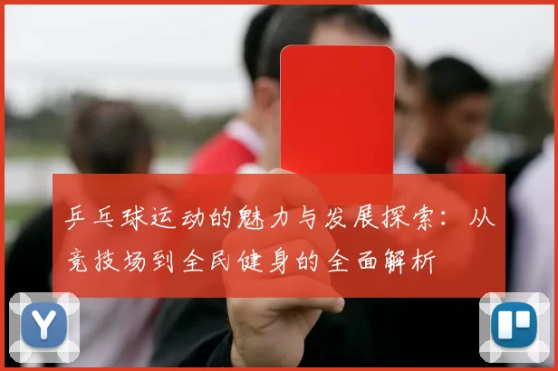 乒乓球运动的魅力与发展探索：从竞技场到全民健身的全面解析