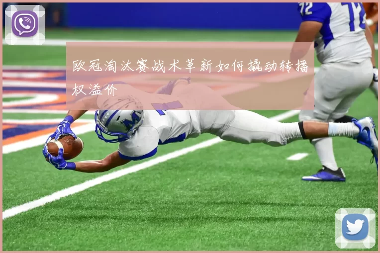欧冠淘汰赛战术革新如何撬动转播权溢价