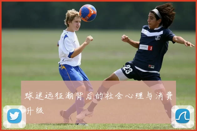 球迷远征潮背后的社会心理与消费升级