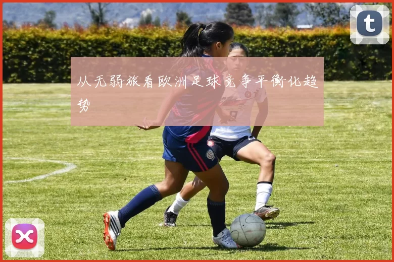 从无弱旅看欧洲足球竞争平衡化趋势