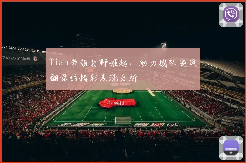 Tian带领打野崛起，助力战队逆风翻盘的精彩表现分析