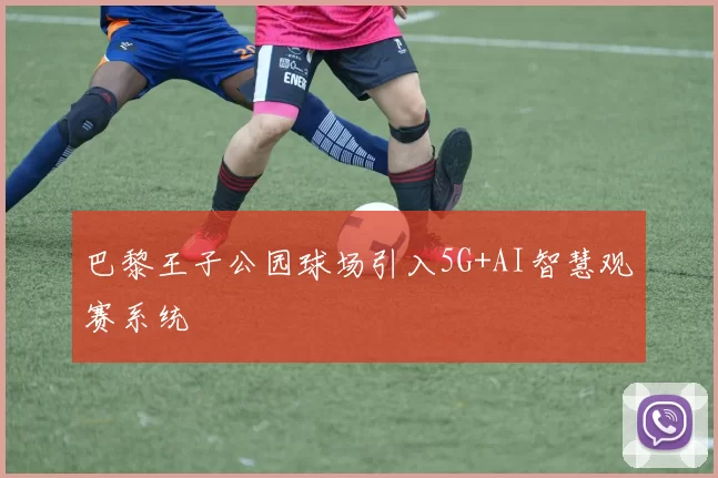 巴黎王子公园球场引入5G+AI智慧观赛系统