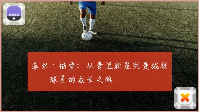 菲尔·福登：从青涩新星到曼城核心球员的成长之路