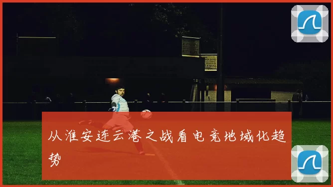 从淮安连云港之战看电竞地域化趋势