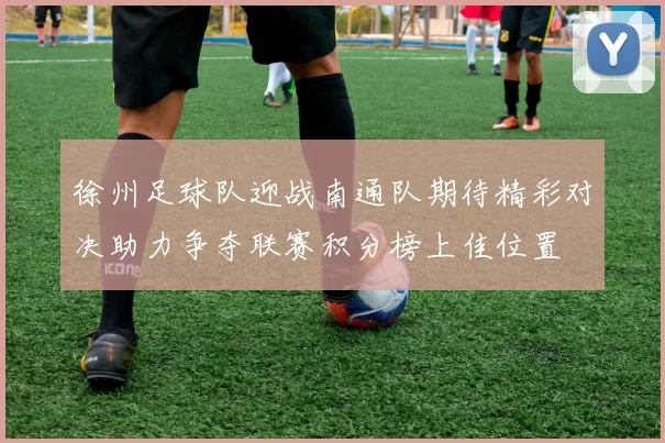 徐州足球队迎战南通队期待精彩对决助力争夺联赛积分榜上佳位置
