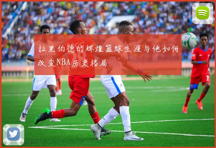 拉里伯德的辉煌篮球生涯与他如何改变NBA历史格局