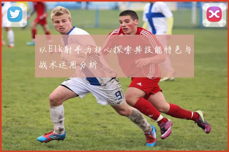 以Elk射手为核心探索其技能特色与战术运用分析