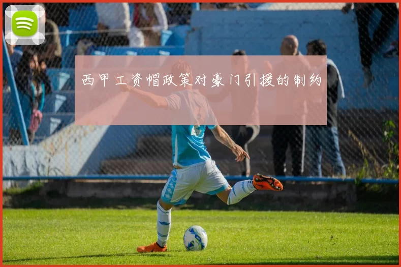 西甲工资帽政策对豪门引援的制约