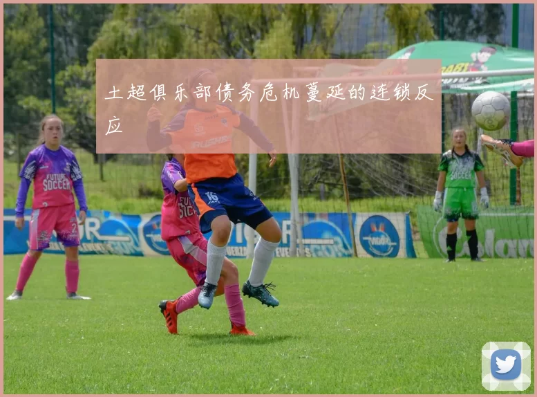 土超俱乐部债务危机蔓延的连锁反应
