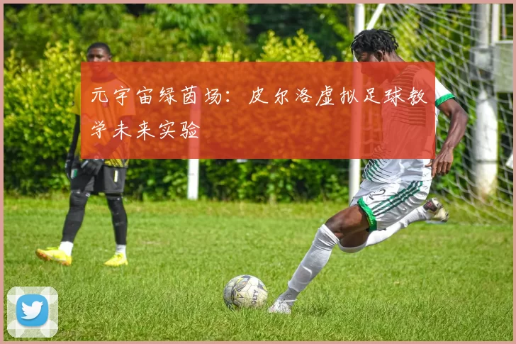 元宇宙绿茵场：皮尔洛虚拟足球教学未来实验