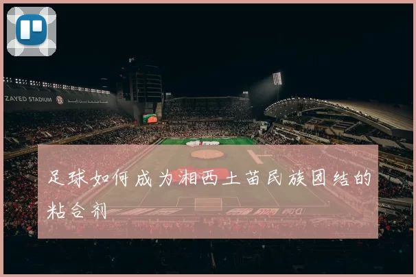 足球如何成为湘西土苗民族团结的粘合剂