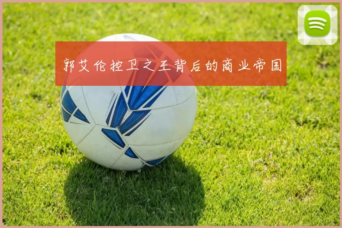 郭艾伦控卫之王背后的商业帝国