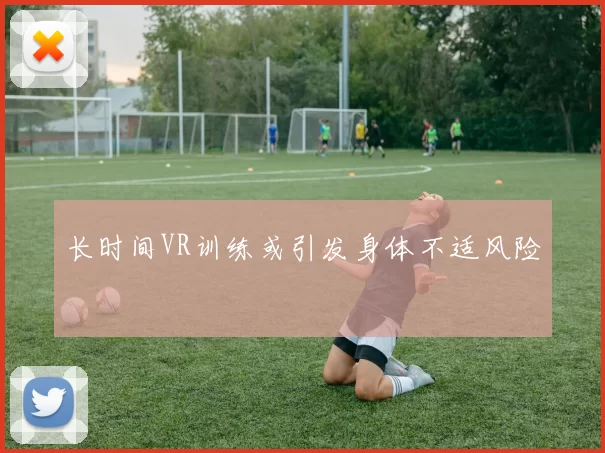 长时间VR训练或引发身体不适风险