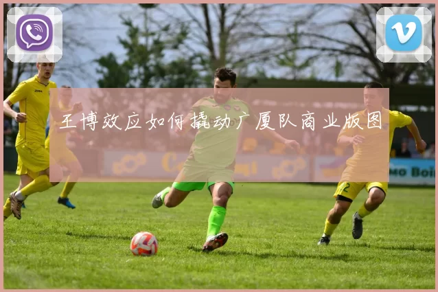 王博效应如何撬动广厦队商业版图