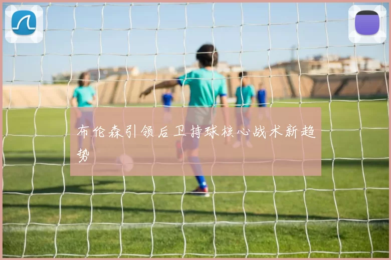 布伦森引领后卫持球核心战术新趋势